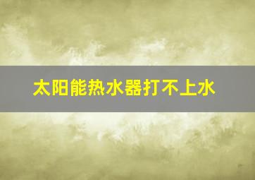 太阳能热水器打不上水