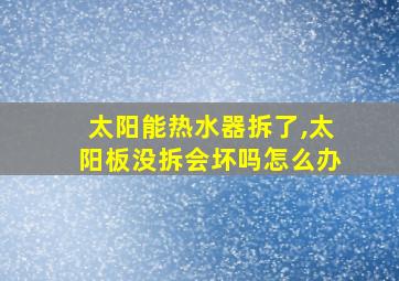 太阳能热水器拆了,太阳板没拆会坏吗怎么办