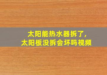 太阳能热水器拆了,太阳板没拆会坏吗视频