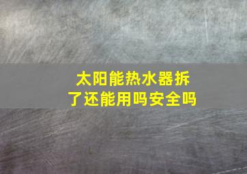 太阳能热水器拆了还能用吗安全吗