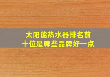 太阳能热水器排名前十位是哪些品牌好一点