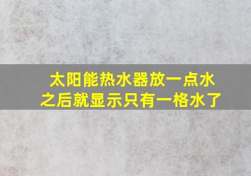 太阳能热水器放一点水之后就显示只有一格水了