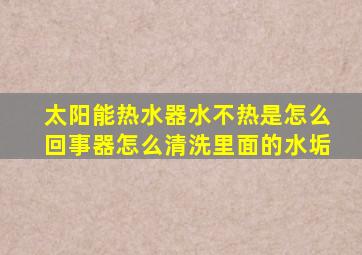 太阳能热水器水不热是怎么回事器怎么清洗里面的水垢