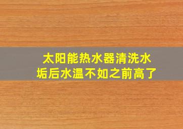 太阳能热水器清洗水垢后水温不如之前高了