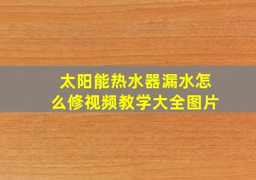 太阳能热水器漏水怎么修视频教学大全图片