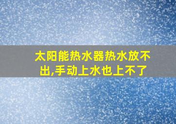 太阳能热水器热水放不出,手动上水也上不了