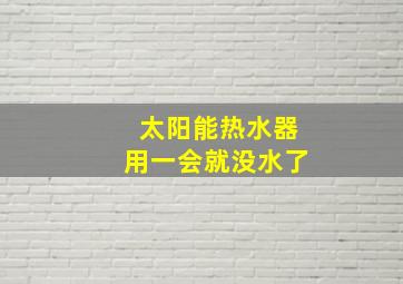 太阳能热水器用一会就没水了