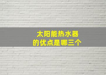 太阳能热水器的优点是哪三个