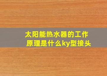 太阳能热水器的工作原理是什么ky型接头