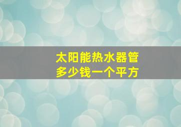 太阳能热水器管多少钱一个平方