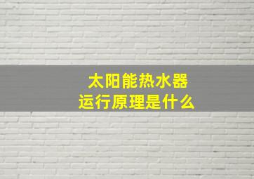 太阳能热水器运行原理是什么