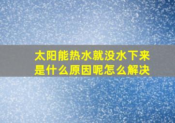 太阳能热水就没水下来是什么原因呢怎么解决