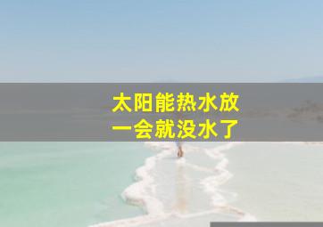 太阳能热水放一会就没水了