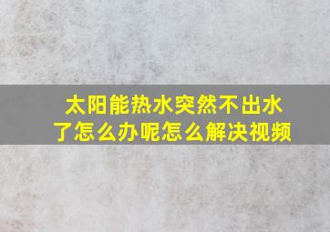 太阳能热水突然不出水了怎么办呢怎么解决视频