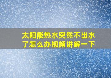 太阳能热水突然不出水了怎么办视频讲解一下