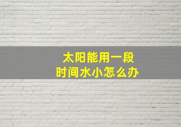 太阳能用一段时间水小怎么办