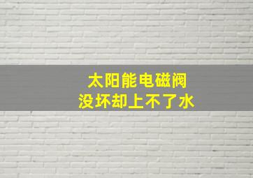 太阳能电磁阀没坏却上不了水