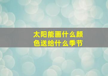 太阳能画什么颜色送给什么季节