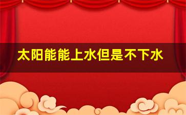 太阳能能上水但是不下水