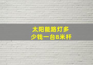 太阳能路灯多少钱一台8米杆