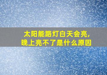 太阳能路灯白天会亮,晚上亮不了是什么原因