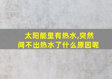 太阳能里有热水,突然间不出热水了什么原因呢