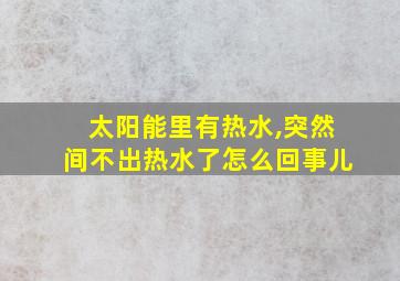 太阳能里有热水,突然间不出热水了怎么回事儿