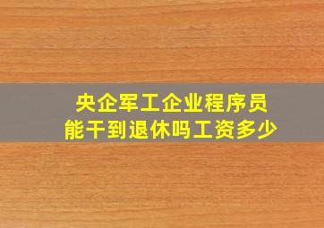 央企军工企业程序员能干到退休吗工资多少