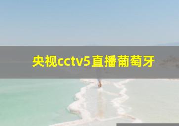 央视cctv5直播葡萄牙