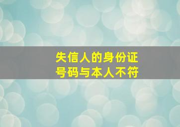 失信人的身份证号码与本人不符