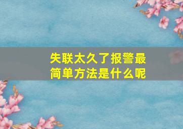 失联太久了报警最简单方法是什么呢