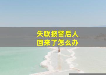 失联报警后人回来了怎么办