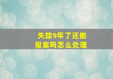 失踪9年了还能报案吗怎么处理