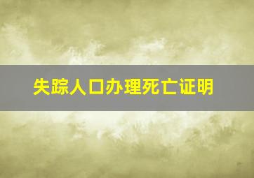 失踪人口办理死亡证明