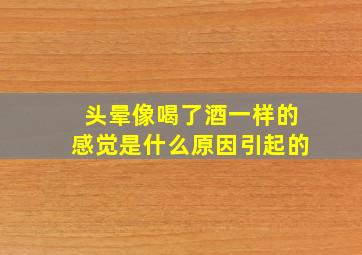 头晕像喝了酒一样的感觉是什么原因引起的