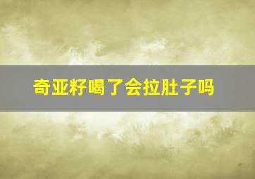 奇亚籽喝了会拉肚子吗