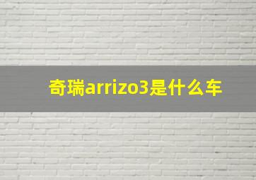 奇瑞arrizo3是什么车