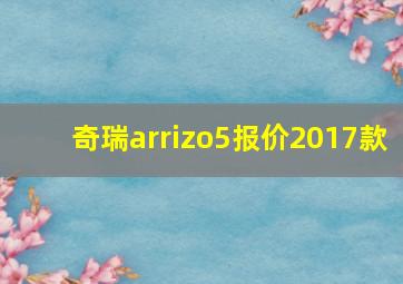 奇瑞arrizo5报价2017款