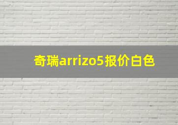 奇瑞arrizo5报价白色