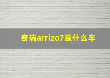 奇瑞arrizo7是什么车