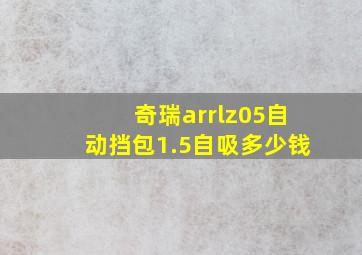 奇瑞arrlz05自动挡包1.5自吸多少钱