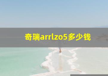 奇瑞arrlzo5多少钱