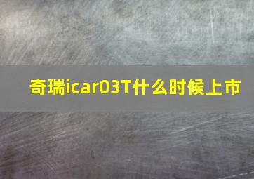 奇瑞icar03T什么时候上市