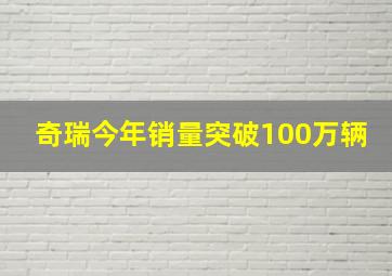 奇瑞今年销量突破100万辆