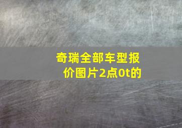 奇瑞全部车型报价图片2点0t的