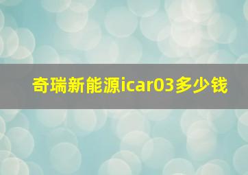 奇瑞新能源icar03多少钱