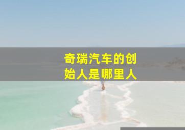 奇瑞汽车的创始人是哪里人