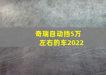 奇瑞自动挡5万左右的车2022