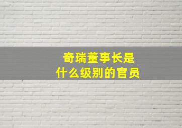 奇瑞董事长是什么级别的官员