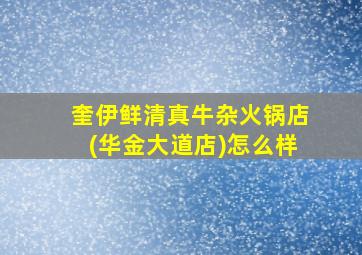 奎伊鲜清真牛杂火锅店(华金大道店)怎么样